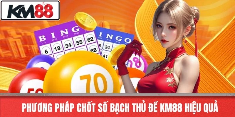 Phương pháp chốt số bạch thủ đề KM88 hiệu quả