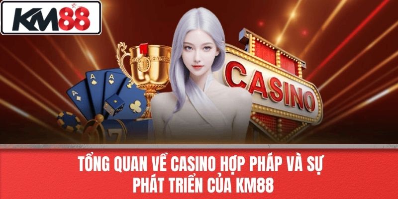 Tổng Quan Về Casino Hợp Pháp Và Sự Phát Triển Của KM88