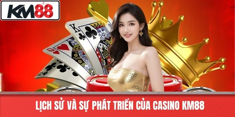 Lịch sử và sự phát triển của Casino KM88