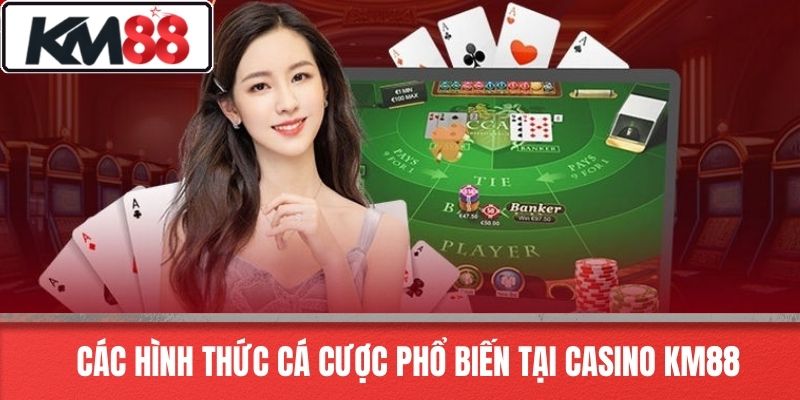 Các hình thức cá cược phổ biến tại Casino KM88