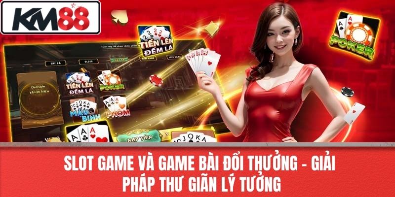 Slot game và game bài đổi thưởng – Giải pháp thư giãn lý tưởng