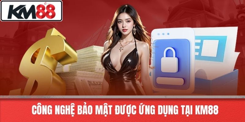 Công Nghệ Bảo Mật Được Ứng Dụng Tại KM88
