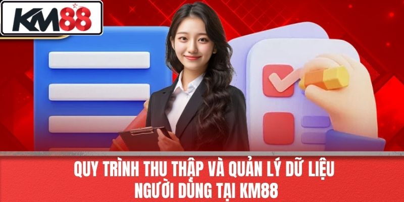 Quy Trình Thu Thập Và Quản Lý Dữ Liệu Người Dùng Tại KM88