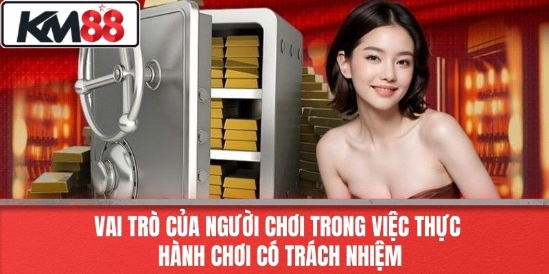 Vai Trò Của Người Chơi Trong Việc Thực Hành Chơi Có Trách Nhiệm