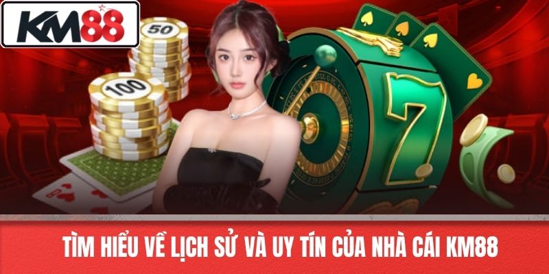 Tìm Hiểu Về Lịch Sử Và Uy Tín Của Nhà Cái KM88