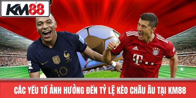 Các yếu tố ảnh hưởng đến tỷ lệ kèo châu âu tại KM88