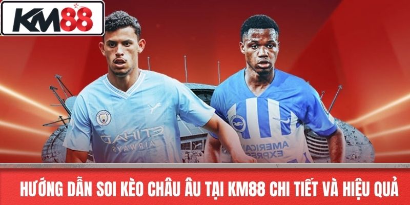 Hướng dẫn soi kèo châu âu tại KM88 chi tiết và hiệu quả