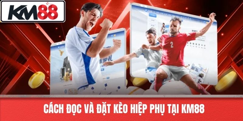 Cách Đọc Và Đặt Kèo Hiệp Phụ Tại KM88