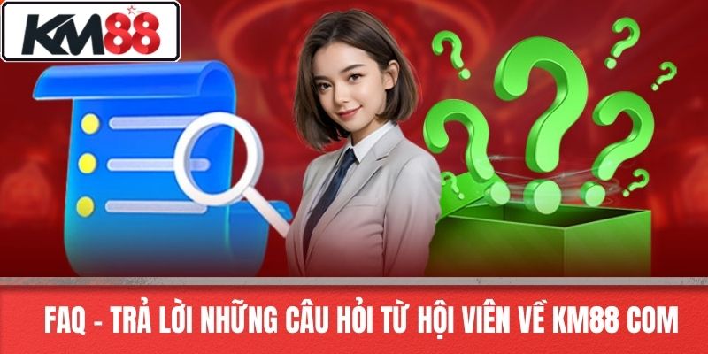 FAQ – Trả lời những câu hỏi từ hội viên về KM88 COM