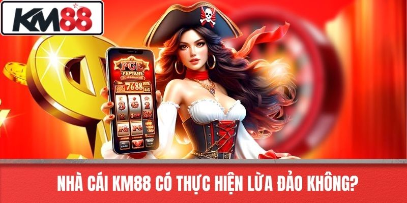 Nhà cái KM88 có thực hiện lừa đảo không?