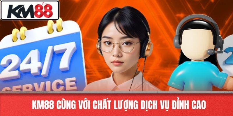 KM88 cùng với chất lượng dịch vụ đỉnh cao