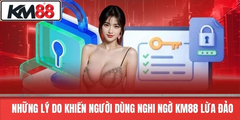 Những Lý Do Khiến Người Dùng Nghi Ngờ KM88 Lừa Đảo