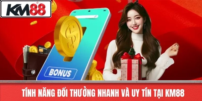 Tính Năng Đổi Thưởng Nhanh và Uy Tín tại KM88