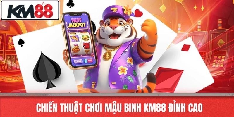 Chiến thuật chơi Mậu Binh KM88 đỉnh cao
