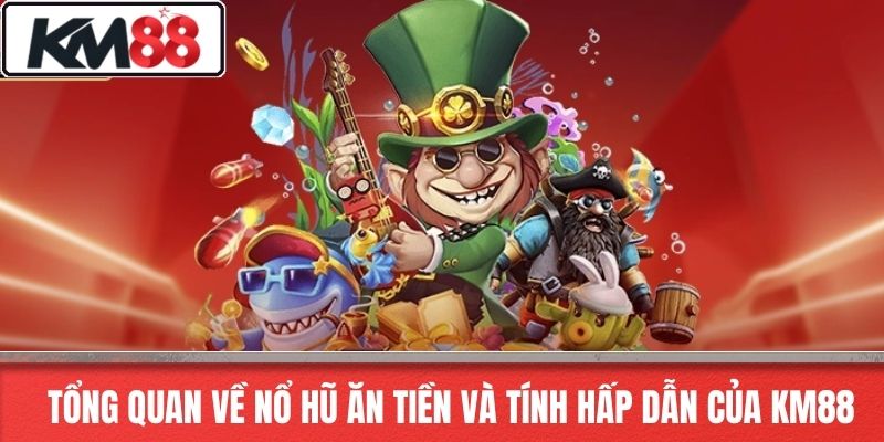 Tổng Quan Về Nổ Hũ Ăn Tiền Và Tính Hấp Dẫn Của KM88