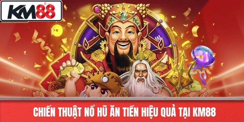 Chiến Thuật Nổ Hũ Ăn Tiền Hiệu Quả Tại KM88