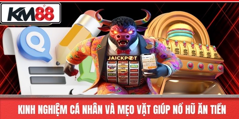 Kinh Nghiệm Cá Nhân Và Mẹo Vặt Giúp Nổ Hũ Ăn Tiền