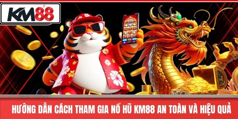 Hướng dẫn cách tham gia nổ hũ KM88 an toàn và hiệu quả