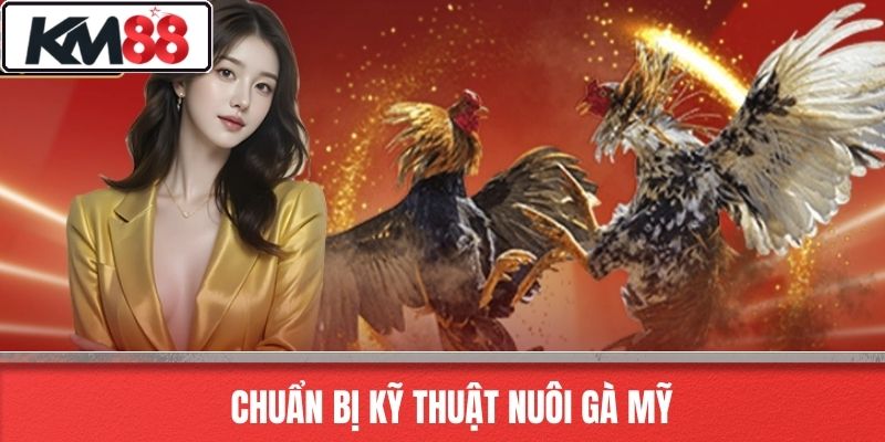 Chuẩn Bị Kỹ Thuật Nuôi Gà Mỹ