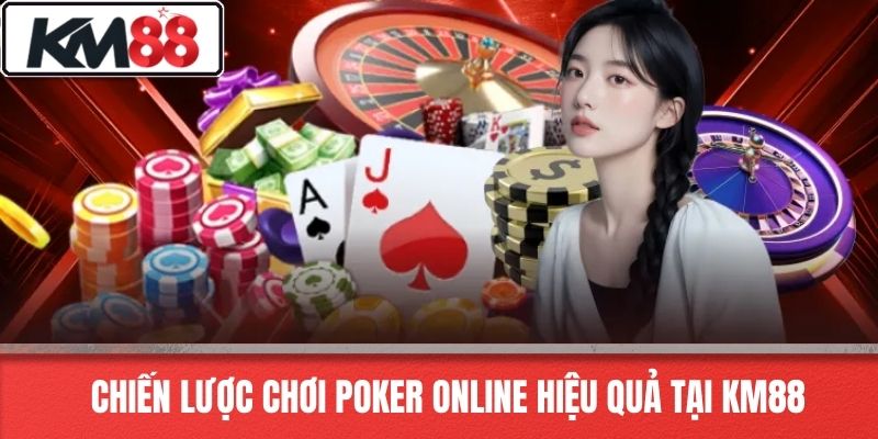 Chiến Lược Chơi Poker Online Hiệu Quả Tại KM88