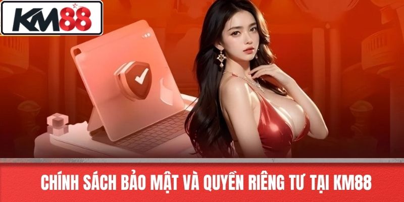 Chính Sách Bảo Mật và Quyền Riêng Tư Tại KM88