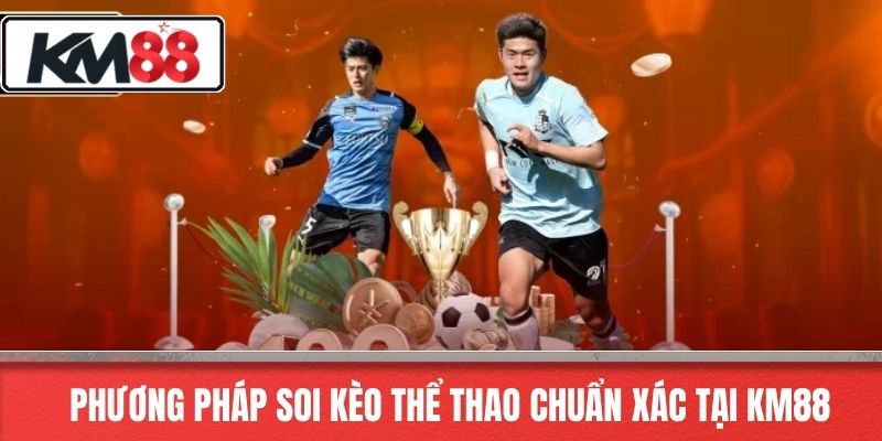 Phương Pháp Soi Kèo Thể Thao Chuẩn Xác Tại KM88