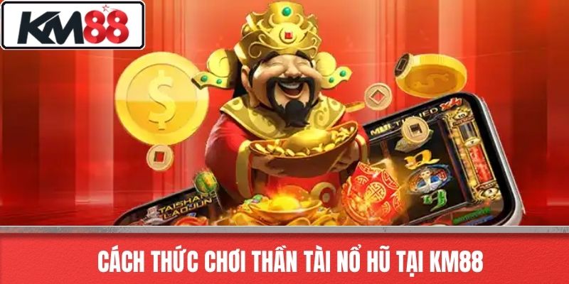 Cách thức chơi Thần Tài Nổ Hũ tại KM88