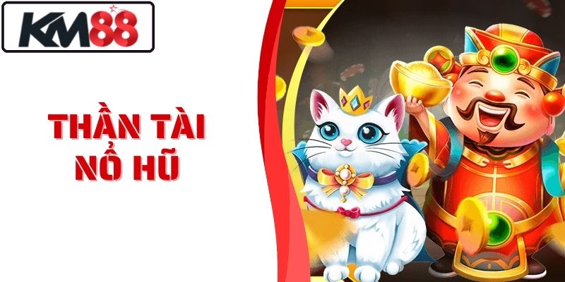 Thần Tài Nổ Hũ - Rước Lộc Về Tay Mỗi Ngày Tại Nhà Cái KM88