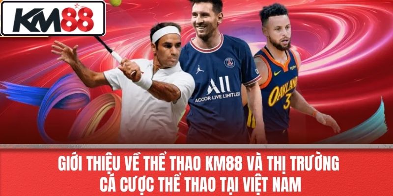 Giới thiệu về Thể Thao KM88 và thị trường cá cược thể thao tại Việt Nam