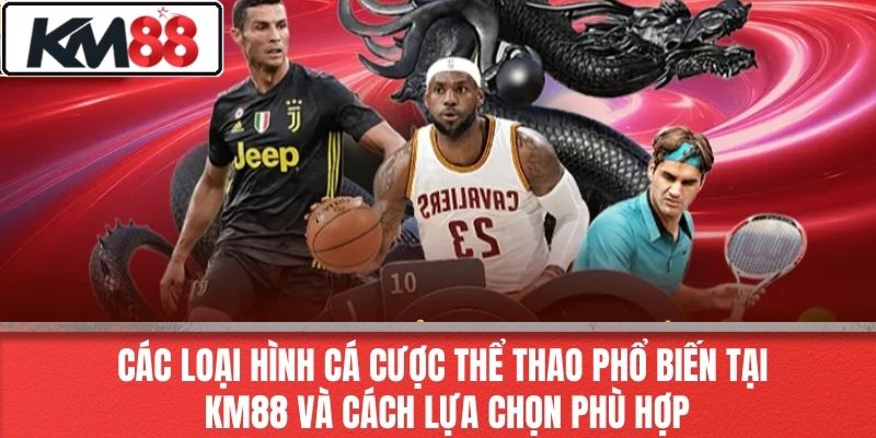 Các loại hình cá cược thể thao phổ biến tại KM88 và cách lựa chọn phù hợp