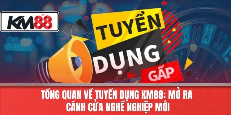 Tổng quan về tuyển dụng KM88: Mở ra cánh cửa nghề nghiệp mới