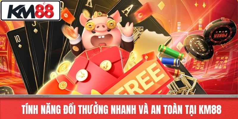 Tính Năng Đổi Thưởng Nhanh Và An Toàn Tại KM88