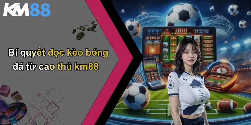 Bí quyết đọc kèo bóng đá từ cao thủ km88