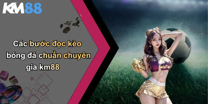 Các bước đọc kèo bóng đá chuẩn chuyên gia km88