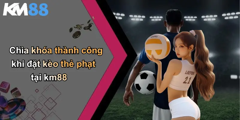 Chìa khóa thành công khi đặt kèo thẻ phạt tại km88