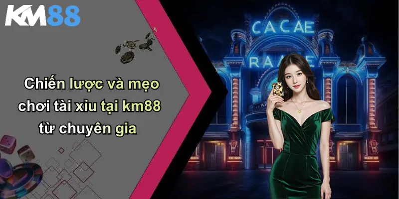 Chiến lược và mẹo chơi tài xỉu tại km88 từ chuyên gia
