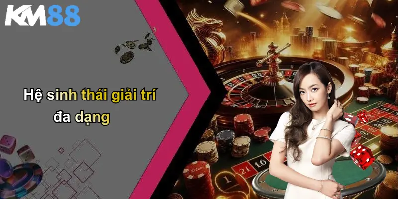 Hệ sinh thái giải trí đa dạng