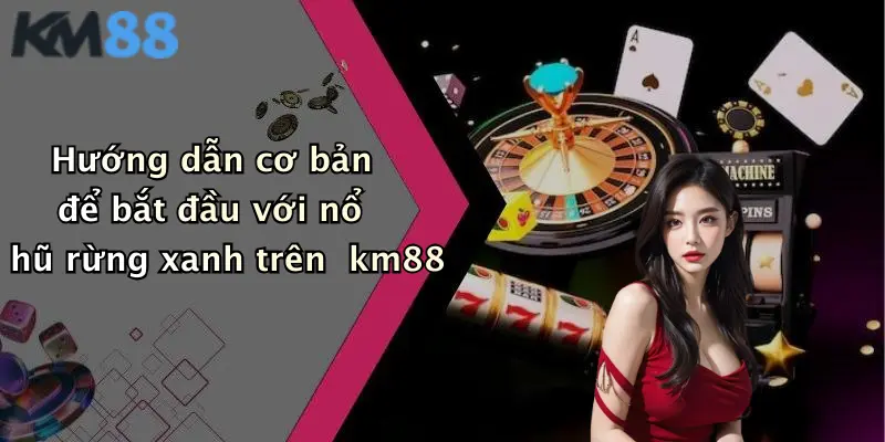 Hướng dẫn cơ bản để bắt đầu với nổ hũ rừng xanh trên km88