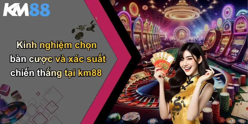 Kinh nghiệm chọn bàn cược và xác suất chiến thắng tại km88