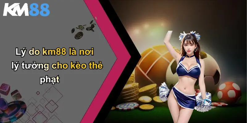 Lý do km88 là nơi lý tưởng cho kèo thẻ phạt