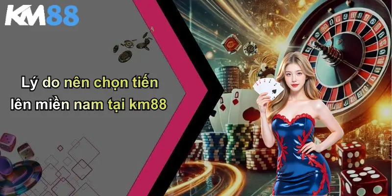 Lý do nên chọn tiến lên miền nam tại km88
