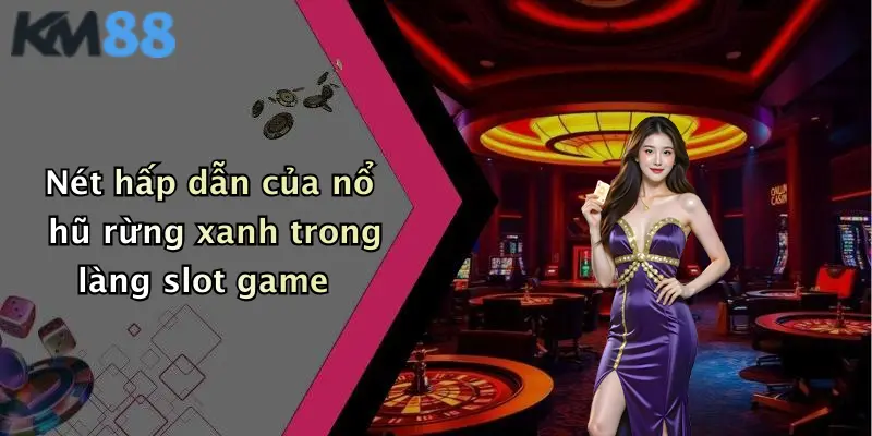 Nét hấp dẫn của nổ hũ rừng xanh trong làng slot game