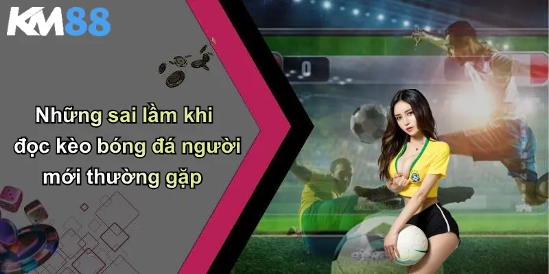Những sai lầm khi đọc kèo bóng đá người mới thường gặp