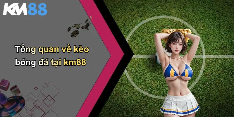 Tổng quan về kèo bóng đá tại km88